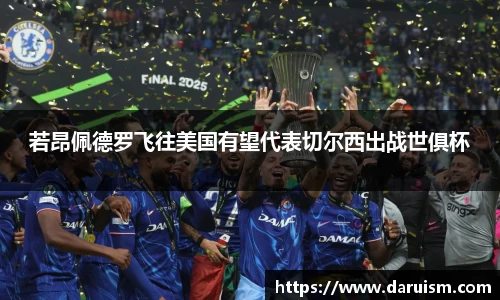 若昂佩德罗飞往美国有望代表切尔西出战世俱杯